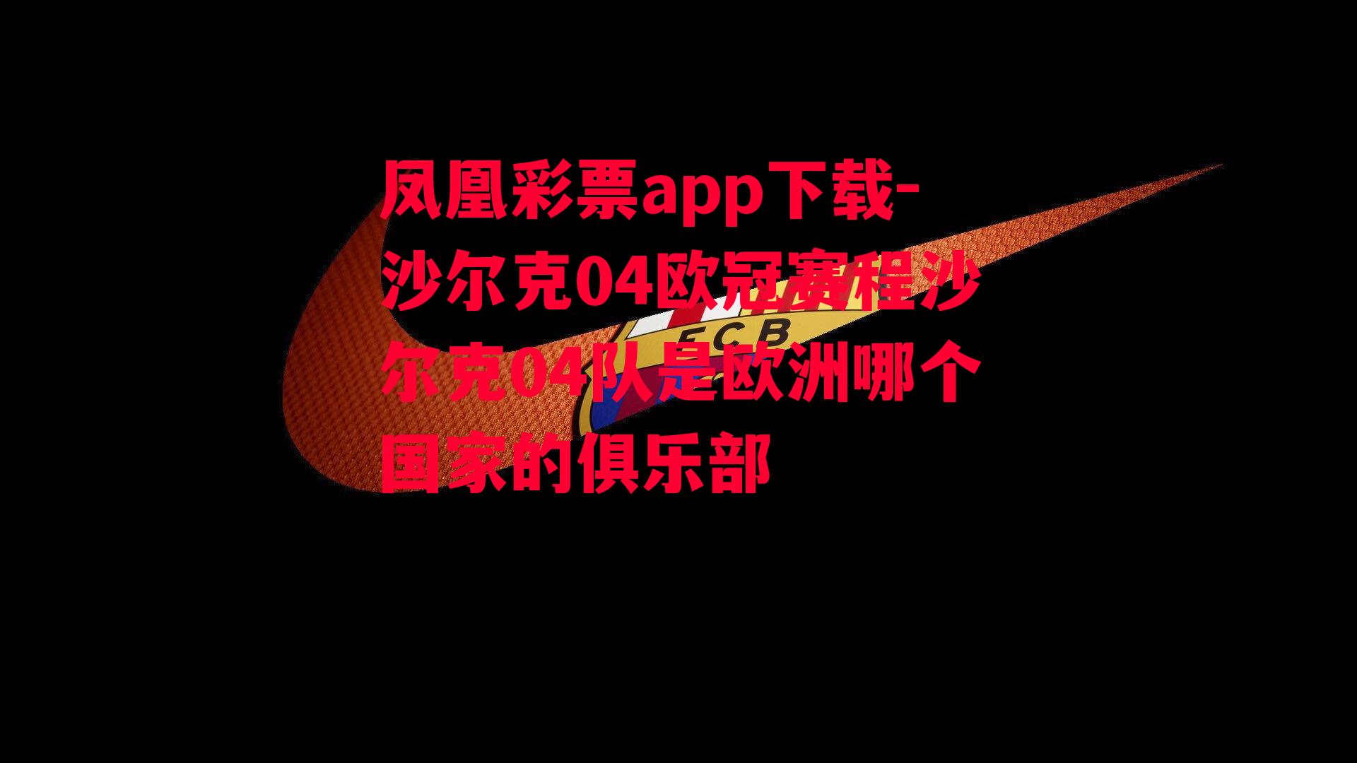 凤凰彩票app下载-沙尔克04欧冠赛程沙尔克04队是欧洲哪个国家的俱乐部